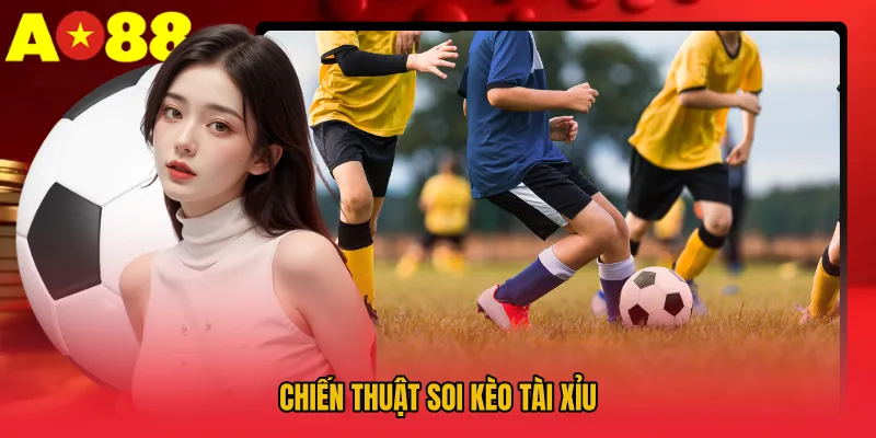 Soi Kèo Tài Xỉu AO88 - Bí Quyết Đọc Vị Trận Đấu Chuẩn Xác 4 Chiến thuật soi kèo tài xỉu