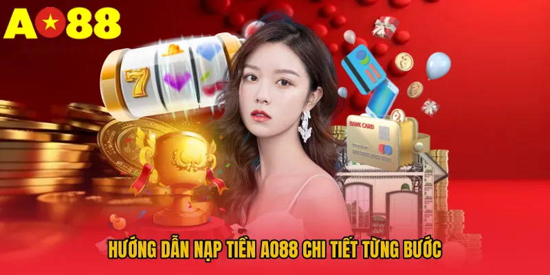 Nạp Tiền AO88 – Giao Dịch Nhanh Chóng, Xử Lý Trong Vài Giây 2 Hướng dẫn nạp tiền AO88 chi tiết từng bước