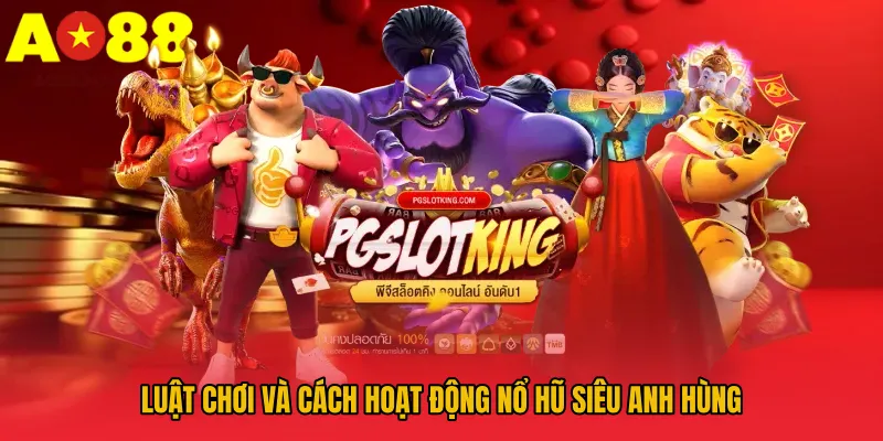 Nổ Hũ Siêu Anh Hùng AO88 – Đồ Họa Đẹp, Thưởng Lớn Bất Ngờ 3 Luật chơi và cách hoạt động nổ hũ siêu anh hùng