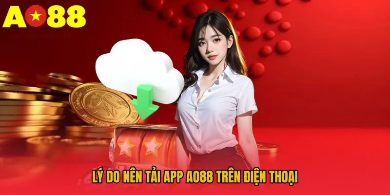 Tải App AO88 - Nâng Cấp Trải Nghiệm Người Chơi 1 Lý do nên tải app AO88 trên điện thoại