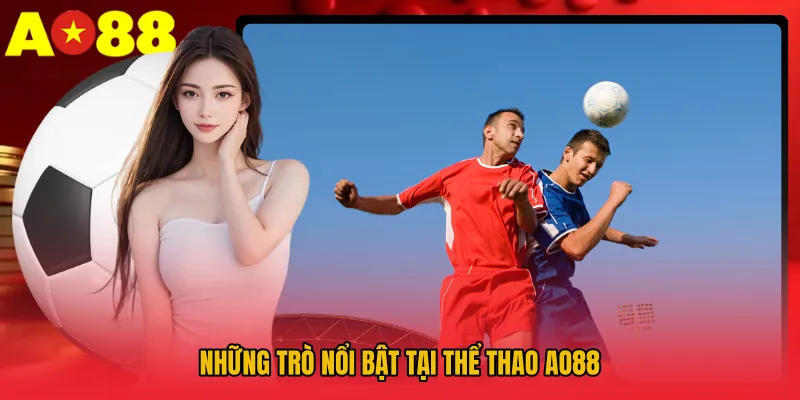 Thể Thao AO88 - Sân Chơi Nghẹt Thở Với Phù Bù Giờ +3 2 Những trò nổi bật tại Thể Thao AO88