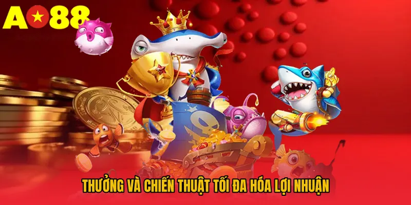 Bắn Cá Đổi Thưởng AO88 - Luật Chơi Và Cơ Chế Thưởng Hấp Dẫn 4 Thưởng và chiến thuật tối đa hóa lợi nhuận